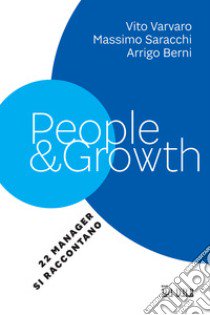 People & growth. 22 manager si raccontano libro di Varvaro Vito; Saracchi Massimo; Berni Arrigo