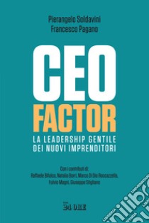 CEO factor. La leadership gentile dei nuovi imprenditori libro di Soldavini Pierangelo; Pagano Francesco