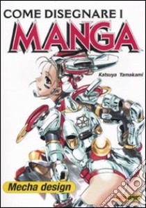 Come disegnare i manga. Mecha design. Ediz. illustrata libro di Yamakami Katsuya