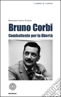 Bruno Corbi. Combattente per la libertà libro di Pitoni Giovanbattista