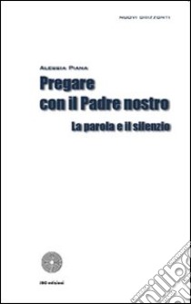 Pregare con il Padre nostro. La parola e il silenzio libro di Piana Alessia