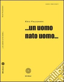 ... Un uomo nato uomo... libro di Falconieri Ezio