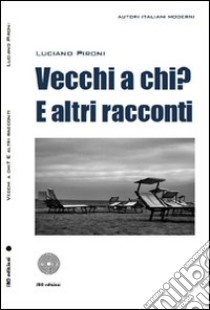 Vecchi a chi? E altri racconti libro di Pironi Luciano