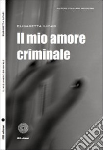 Il mio amore criminale libro di Lipari Elisabetta