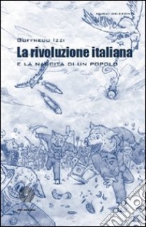 La rivoluzione italiana e la nascita di un popolo libro di Izzi Goffredo