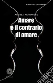 Amare è il contrario di amare libro di Ferrarese Andrea