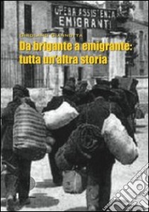 Da brigante a emigrante: tutta un'altra storia libro di Giannotta Girolamo