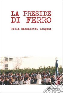 La preside di ferro libro di Massarotti Longoni Tecla