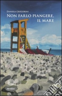 Non farlo piangere, il mare libro di Gregorini Daniela