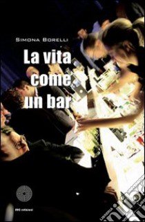 La vita è come un bar libro di Borelli Simona