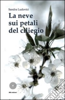 La neve sui petali di ciliegio libro di Ludovici Sandra