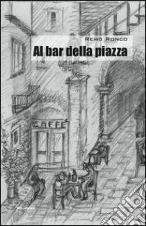 Al bar della piazza libro di Ronco Remo