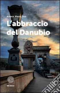 L'abbraccio del Danubio libro di Paolino Anna