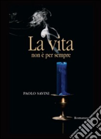 La vita non è per sempre libro di Savini Paolo