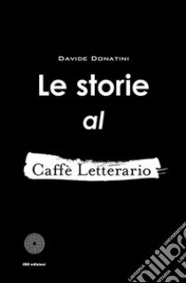 Le storie al Caffè Letterario libro di Donatini Davide