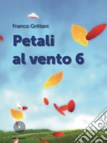 Petali al vento. Vol. 6 libro di Grittani Franco