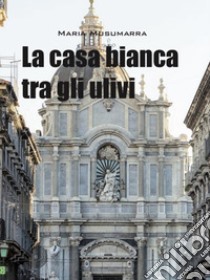 La casa bianca tra gli ulivi libro di Musumarra Maria