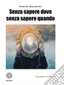 Senza sapere dove senza sapere quando libro di Balestra Marina