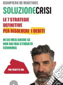 Le sette strategie definitive per risolvere i debiti in sei mesi anche se non hai mai studiato economia libro di De Martinis Gianpiero