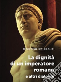 La dignità di un imperatore romano e altri dialoghi libro di Briccanti Stefano