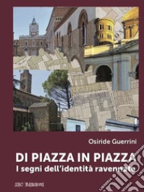 Di piazza in piazza. I segni dell'identità ravennate libro di Guerrini Osiride