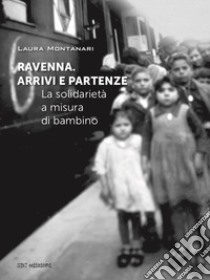 Ravenna. Arrivi e partenze. La solidarietà a misura di bambino libro di Montanari Laura