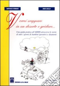 Vorrei scappare in un deserto e gridare. Una guida pratica all'ADHD le storie di tutti i giorni di bambini iperattivi e disattenti libro di D'Errico Raffaele; Aiello Enzo