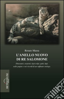 L'anello nuovo di re Salomone. Dinosauri, serpenti, tigri, volpi, gatti, lupi, nelle pagine e nei ricordi di un raffinato etologo libro di Massa Renato