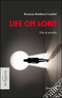 Life on loan. Vita in prestito libro di Balduzzi Gastini Rossana