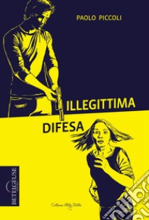 Illegittima difesa libro di Piccoli Paolo