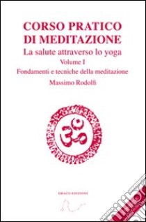 Corso pratico di meditazione. La salute attraverso lo yoga. Con CD Audio. Vol. 1: Fondamenti e tecniche della meditazione libro di Rodolfi Massimo