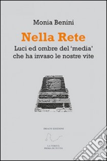 Nella rete. Luci ed ombre del «media» che ha invaso le nostre vite libro di Benini Monia