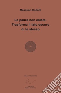 La paura non esiste. Trasforma il lato oscuro di te stesso libro di Rodolfi Massimo