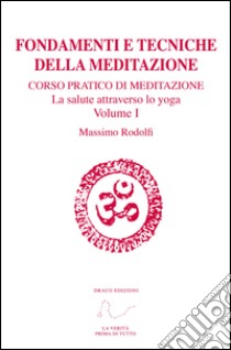 Fondamenti e tecniche della meditazione. Corso pratico di meditazione. La salute attraverso lo yoga. Con Link a video. Vol. 1 libro di Rodolfi Massimo