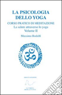 Corso pratico di meditazione. La salute attraverso lo yoga. Vol. 2: La psicologia dello yoga libro di Rodolfi Massimo