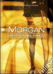 Morgan, una fata nel fango libro di Rocchi Alessandra P.