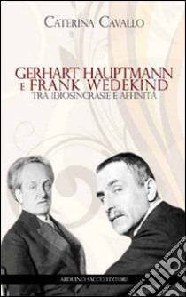 Gerhart Hauptmann e Frank Wedekind. Tra idiosincrasie e affinità libro di Cavallo Caterina