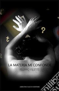 La materia mi confonde libro di Filetti Filippo