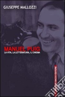 Manuel Puig. La vita, la letteratura, il cinema libro di Mallozzi Giuseppe