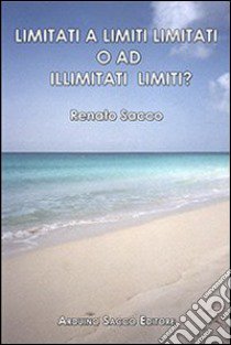 Limitati a limiti limitati o ad illimitati limiti? libro di Sacco Renato; Cecchini C. A. (cur.)