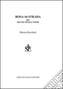 Rosa di strada. Per Silvio senza nome libro di Recchiuti Marica; Cecchini C. A. (cur.)