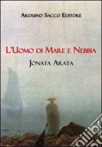 L'uomo di mare e nebbia libro di Arata Jonata; Cecchini C. A. (cur.)