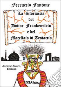 La storiaccia del dottor Frankestein e del macellaio di Testaccio libro di Fantone Ferruccio; Cecchini C. A. (cur.)