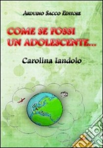 Come se fossi un adolescente... libro di Iandolo Carolina