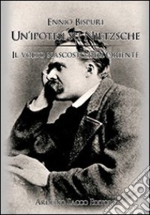 Un'ipotesi su Nietzsche. Il volto nascosto dell'Oriente libro di Bispuri Ennio; Cecchini C. A. (cur.)