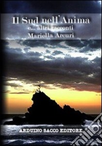 Il sud nell'anima e altri racconti libro di Arcuri Mariella; Cecchini C. A. (cur.)