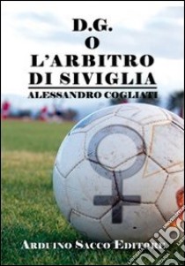 D.g. o l'arbitro di Siviglia libro di Cogliati Alessandro; Cecchini C. A. (cur.)