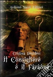 Il consigliere e il faraone libro di Desideri Cristina; Cecchini C. A. (cur.)