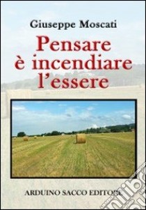 Pensare è incendiare l'essere libro di Moscati Giuseppe