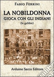 La nobildonna gioca con gli indiani (le gabbie) libro di Ferrini Fabio